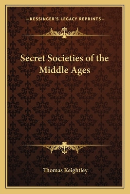 Secret Societies of the Middle Ages by Keightley, Thomas