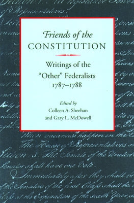 Friends of the Constitution: Writings of the "other" Federalists, 1787-1788 by Sheehan, Colleen A.