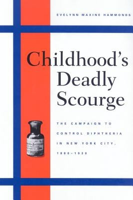 Childhood's Deadly Scourge: The Campaign to Control Diphtheria in New York City, 1880-1930 by Hammonds, Evelynn Maxine