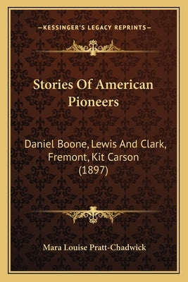 Stories Of American Pioneers: Daniel Boone, Lewis And Clark, Fremont, Kit Carson (1897) by Pratt-Chadwick, Mara Louise