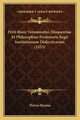 Petri Rami Veromandui, Eloquentiae Et Philosophiae Professoris Regii Institutionum Dialecticarum (1553) by Ramus, Petrus