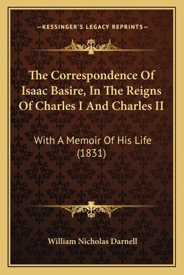 The Correspondence Of Isaac Basire, In The Reigns Of Charles I And Charles II: With A Memoir Of His Life (1831) by Darnell, William Nicholas