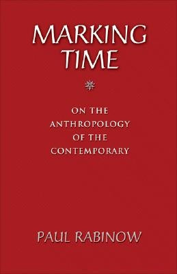 Marking Time: On the Anthropology of the Contemporary by Rabinow, Paul