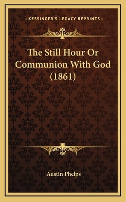 The Still Hour Or Communion With God (1861) by Phelps, Austin