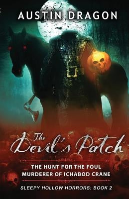 The Devil's Patch (Sleepy Hollow Horrors, Book 2): The Hunt For the Foul Murderer of Ichabod Crane by Dragon, Austin