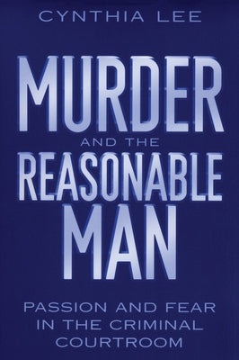 Murder and the Reasonable Man: Passion and Fear in the Criminal Courtroom by Lee, Cynthia