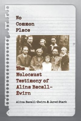 No Common Place: The Holocaust Testimony of Alina Bacall-Zwirn by Bacall-Zwirn, Alina