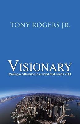 Visionary: Making a difference in a world that needs YOU by Rogers Jr, Tony