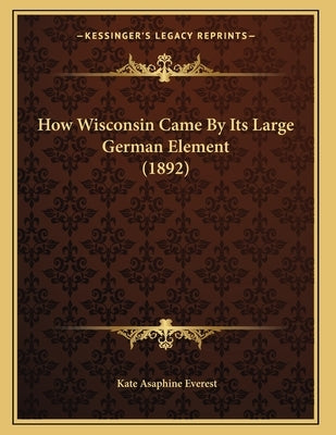 How Wisconsin Came By Its Large German Element (1892) by Everest, Kate Asaphine