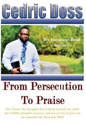 From Persecution To Praise: My Damascus Road Journey by Doss, Cedric