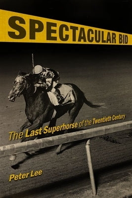 Spectacular Bid: The Last Superhorse of the Twentieth Century by Lee, Peter
