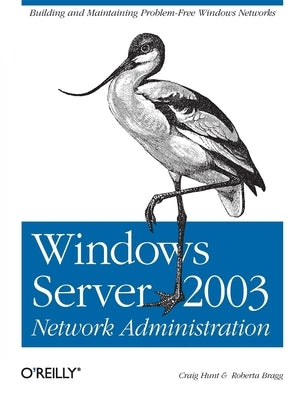 Windows Server 2003 Network Administration: Building and Maintaining Problem-Free Windows Networks by Hunt, Craig