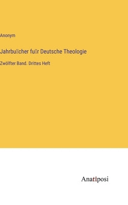 Jahrbücher für Deutsche Theologie: Zwölfter Band. Drittes Heft by Anonym