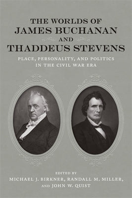The Worlds of James Buchanan and Thaddeus Stevens: Place, Personality, and Politics in the Civil War Era by Birkner, Michael J.