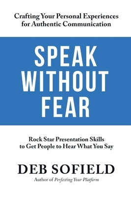 Speak Without Fear: Rock Star Presentation Skills to Get People to Hear What You Say by Sofield, Deb M.