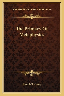 The Primacy of Metaphysics by Casey, Joseph T.