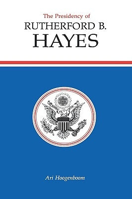 The Presidency of Rutherford B. Hayes by Hoogenboom, Ari