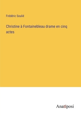 Christine à Fontainebleau drame en cinq actes by Soulié, Frédéric