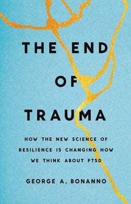 The End of Trauma: How the New Science of Resilience Is Changing How We Think about Ptsd by Bonanno, George A.