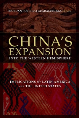 China's Expansion Into the Western Hemisphere: Implications for Latin America and the United States by Roett, Riordan