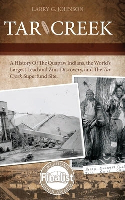 Tar Creek: A History of the Quapaw Indians, the World's Largest Lead and Zinc Discovery, and The Tar Creek Superfund Site. by Johnson, Larry G.