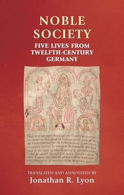 Noble Society: Five Lives from Twelfth-Century Germany by Horrox, Rosemary