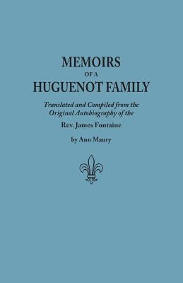 Memoirs of a Huguenot Family: Translated and Compiled from the Original Autobiography of the REV. James Fontaine, and Other Family Manuscripts; Comp by Fontaine, James