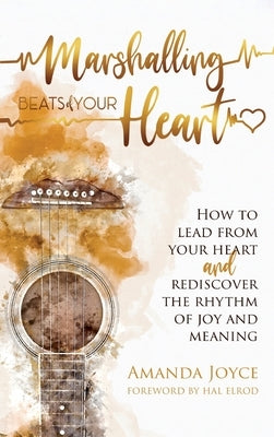 Marshalling Beats of Your Heart: How to Lead From Your Heart and Rediscover the Rhythm of Joy and Meaning by Joyce, Amanda