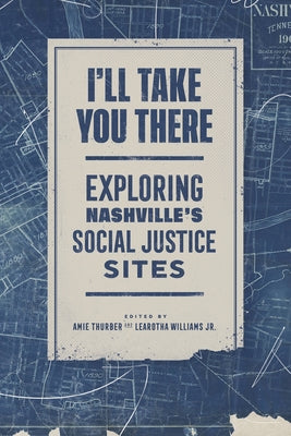 I'll Take You There: Exploring Nashville's Social Justice Sites by Thurber, Amie