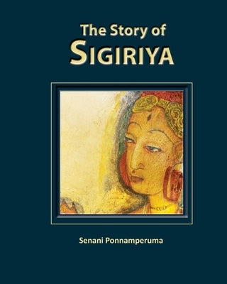 The Story of Sigiriya: History of Sigiriya by Ponnamperuma, Senani