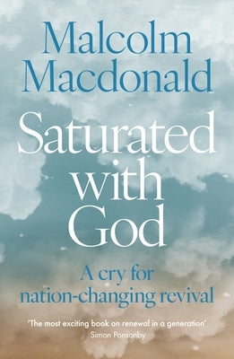 Saturated with God: A Cry for Nation-Changing Revival by MacDonald, Malcolm