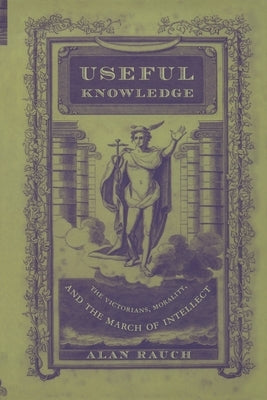 Useful Knowledge: The Victorians, Morality, and the March of Intellect by Rauch, Alan