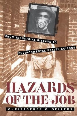 Hazards of the Job: From Industrial Disease to Environmental Health Science by Sellers, Christopher C.