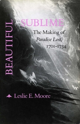 Beautiful Sublime: The Making of 'Paradise Lost, ' 1701-1734 by Moore, Leslie E.