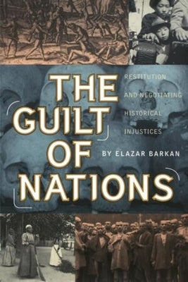 The Guilt of Nations: Restitution and Negotiating Historical Injustices by Barkan, Elazar