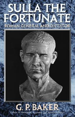 Sulla the Fortunate: Roman General and Dictator by Baker, G. P.