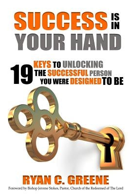 Success Is In Your Hand: 19 Keys To Unlocking The Successful Person You Were Designed To Be by Greene, Ryan C.