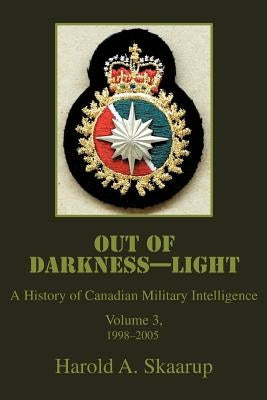 Out of Darkness--Light: A History of Canadian Military Intelligence by Skaarup, Harold a.