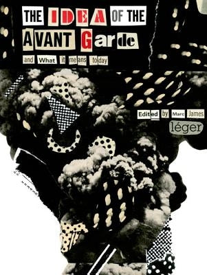 The Idea of the Avant Garde: And What It Means Today by L&#233;ger, Marc James