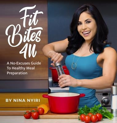 Fit Bites 4U: A No-Excuses Guide To Healthy Meal Preparation by Nyiri, Nina