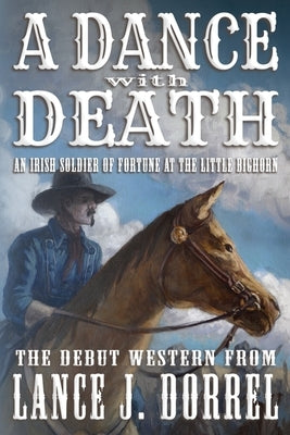 A Dance With Death: An Irish Soldier of Fortune at the Little Bighorn by Dorrel, Lance J.