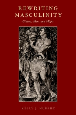 Rewriting Masculinity: Gideon, Men, and Might by Murphy, Kelly J.