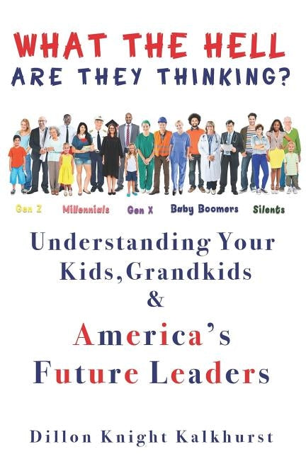 What the Hell Are They Thinking?: Understanding Your Kids, Grandkids & America's Future Leaders by Kalkhurst, Dillon Knight