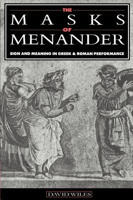 The Masks of Menander: Sign and Meaning in Greek and Roman Performance by Wiles, David