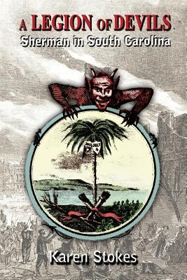 A Legion of Devils: Sherman in South Carolina by Stokes, Karen