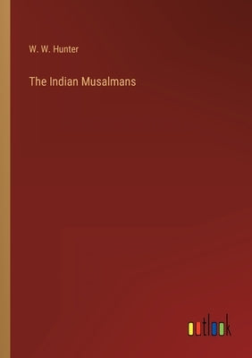The Indian Musalmans by Hunter, W. W.