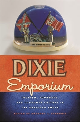 Dixie Emporium: Tourism, Foodways, and Consumer Culture in the American South by Stanonis, Anthony J.