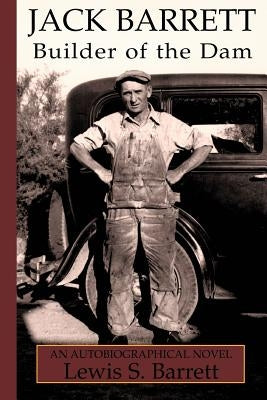 Jack Barrett: Builder of the Dam by Barrett, Lewis S.