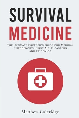 Survival Medicine: The Ultimate Prepper's Guide for Medical Emergencies, First Aid, Disasters and Epidemics by Coleridge, Matthew