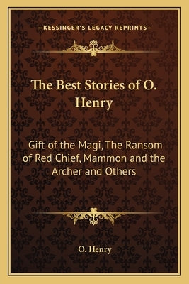 The Best Stories of O. Henry: Gift of the Magi, The Ransom of Red Chief, Mammon and the Archer and Others by Henry, O.